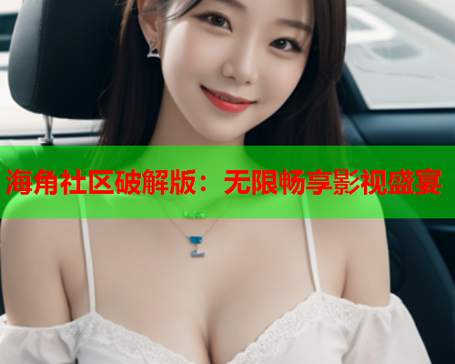 海角社区破解版：无限畅享影视盛宴  第1张