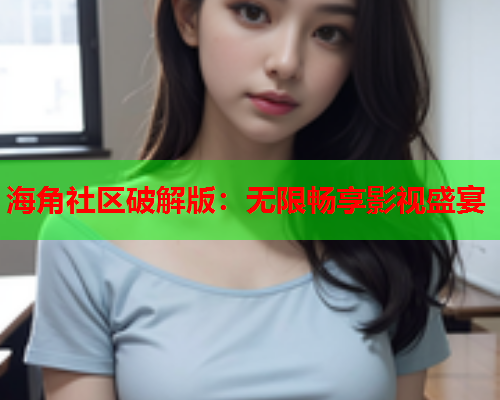 海角社区破解版：无限畅享影视盛宴  第2张
