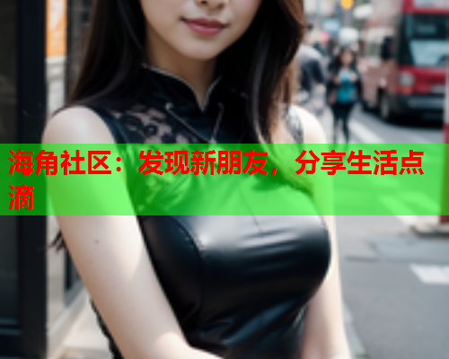 海角社区：发现新朋友，分享生活点滴  第1张