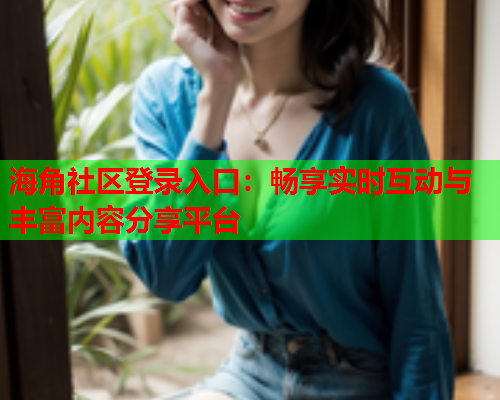 海角社区登录入口：畅享实时互动与丰富内容分享平台  第1张