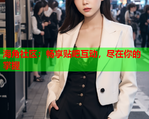 海角社区：畅享贴吧互动，尽在你的掌握  第1张