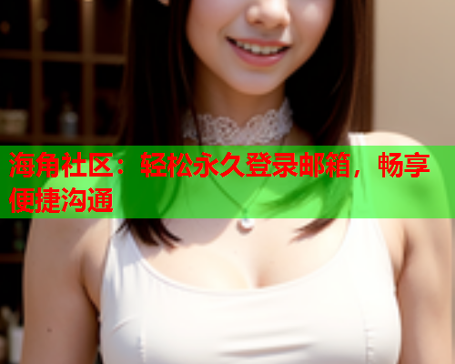 海角社区：轻松永久登录邮箱，畅享便捷沟通  第1张